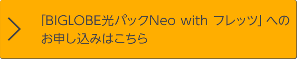 「BIGLOBE光パックNeo with フレッツ」へのお申し込みはこちら
