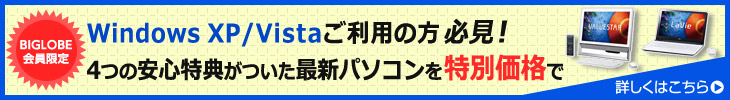 BIGLOBE会員限定 Windows XP/Vistaご利用の方必見!4つの安心特典がついた最新パソコンを特別価格で